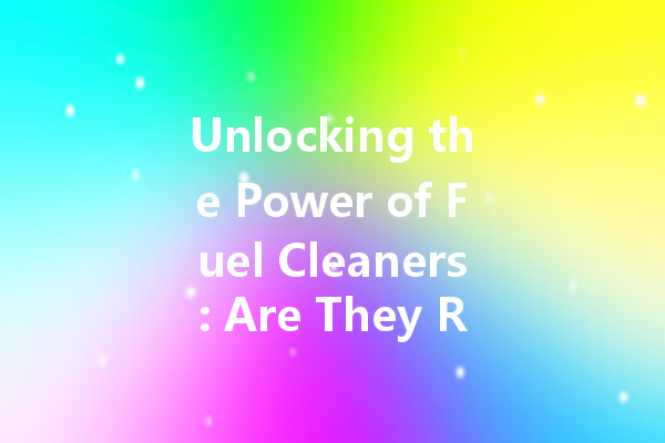 Unlocking the Power of Fuel Cleaners: Are They Really Necessary?