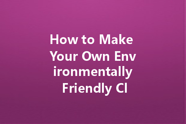 How to Make Your Own Environmentally Friendly Cleaning Agents