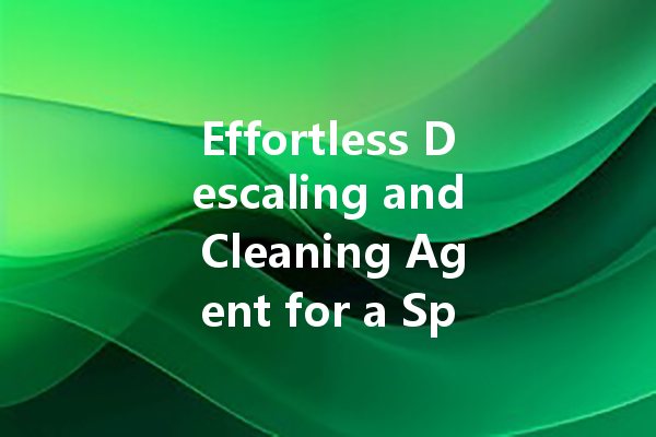 Effortless Descaling and Cleaning Agent for a Spotless Home