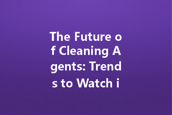 The Future of Cleaning Agents: Trends to Watch in 2024