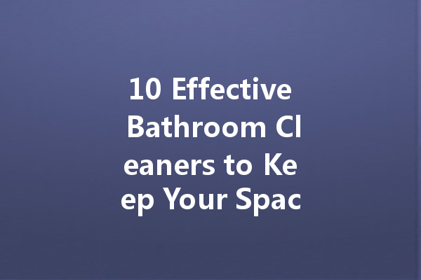 10 Effective Bathroom Cleaners to Keep Your Space Sparkling Clean