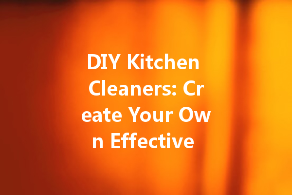 DIY Kitchen Cleaners: Create Your Own Effective Solutions at Home