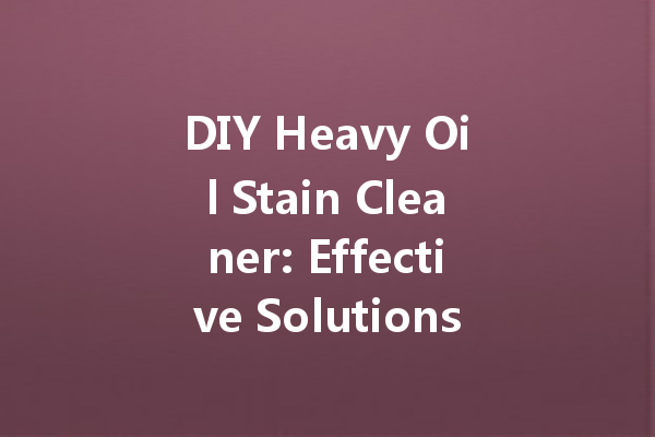 DIY Heavy Oil Stain Cleaner: Effective Solutions for Your Kitchen
