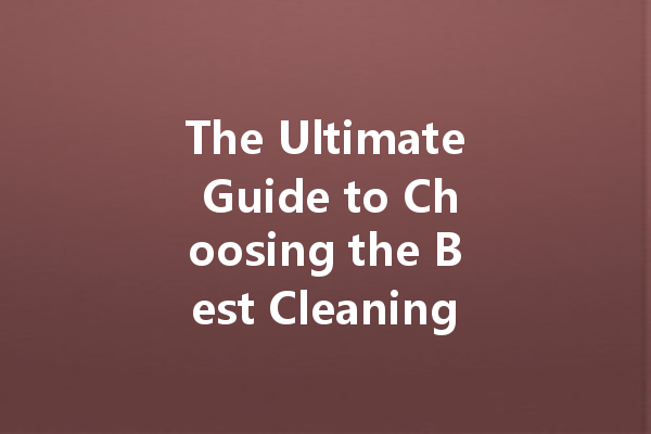 The Ultimate Guide to Choosing the Best Cleaning Agents for Your Business