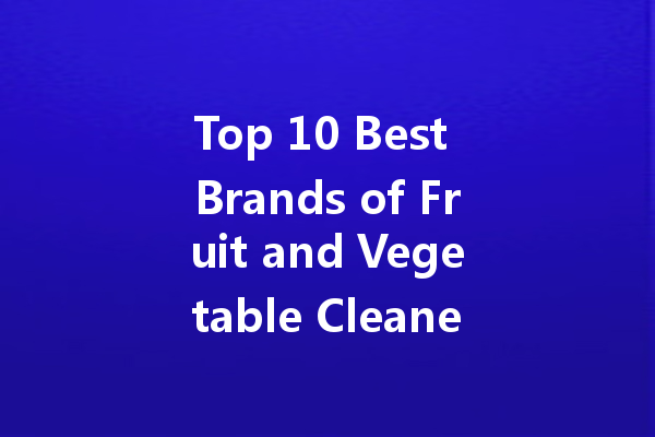 Top 10 Best Brands of Fruit and Vegetable Cleaners for Safe Eating