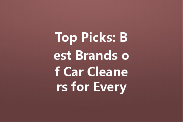 Top Picks: Best Brands of Car Cleaners for Every Need