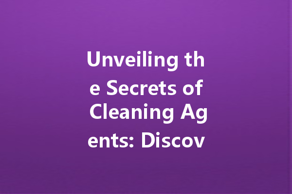 Unveiling the Secrets of Cleaning Agents: Discover the Best Products for Every Task