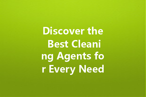 Discover the Best Cleaning Agents for Every Need: From Bathroom to Car and Beyond!