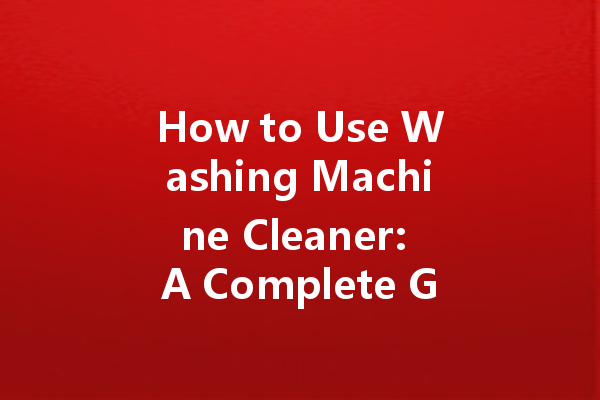 How to Use Washing Machine Cleaner: A Complete Guide