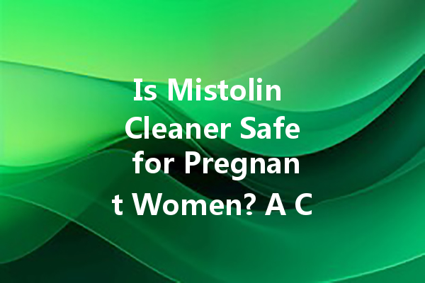 Is Mistolin Cleaner Safe for Pregnant Women? A Comprehensive Guide