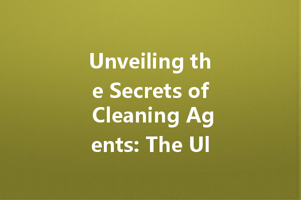 Unveiling the Secrets of Cleaning Agents: The Ultimate Guide to Effective Household Solutions