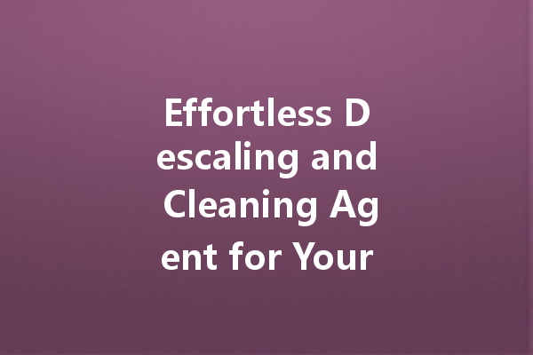 Effortless Descaling and Cleaning Agent for Your Home