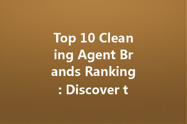 Top 10 Cleaning Agent Brands Ranking: Discover the Best Cleaners for Every Need