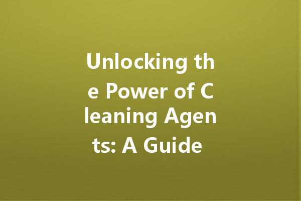 Unlocking the Power of Cleaning Agents: A Guide to Effective Stain Removal Solutions