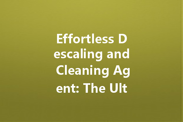 Effortless Descaling and Cleaning Agent: The Ultimate Solution for Stubborn Stains