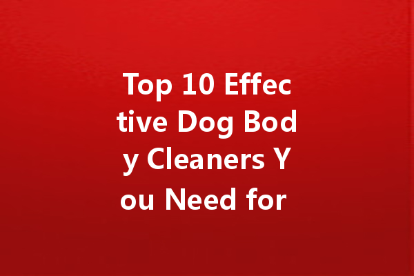 Top 10 Effective Dog Body Cleaners You Need for a Shiny Coat