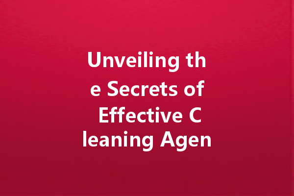 Unveiling the Secrets of Effective Cleaning Agents: From Kitchen to Computer Screen