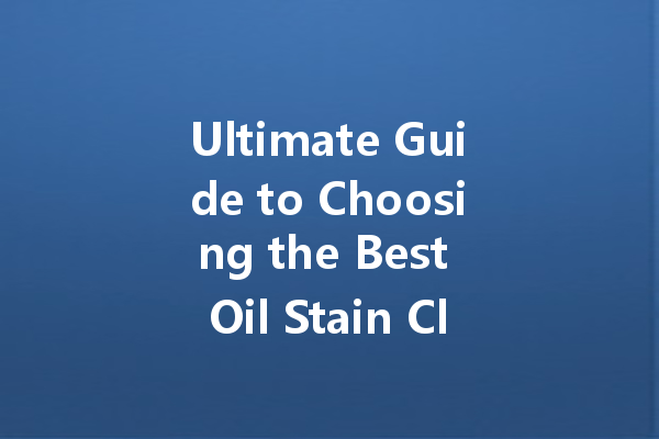 Ultimate Guide to Choosing the Best Oil Stain Cleaner for Your Needs