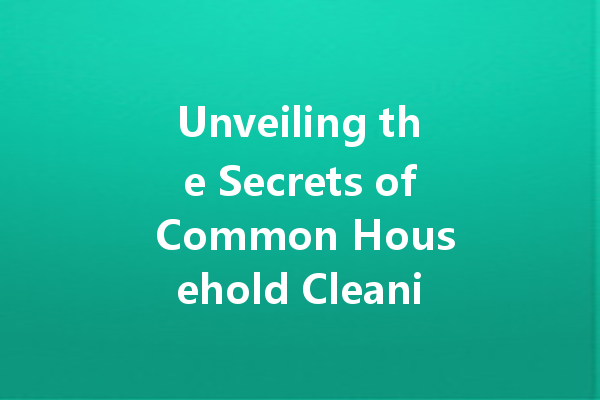 Unveiling the Secrets of Common Household Cleaning Agents