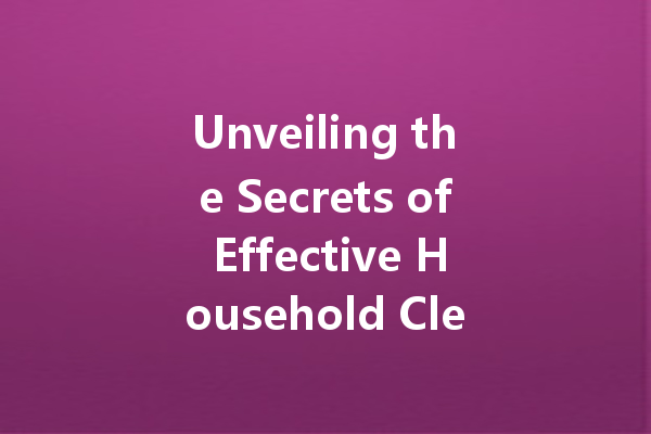 Unveiling the Secrets of Effective Household Cleaning Agents