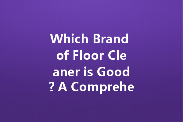 Which Brand of Floor Cleaner is Good? A Comprehensive Guide to Choosing the Right Cleaning Agent