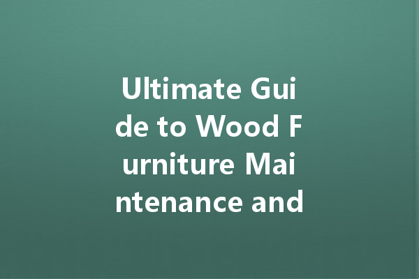 Ultimate Guide to Wood Furniture Maintenance and Care Products