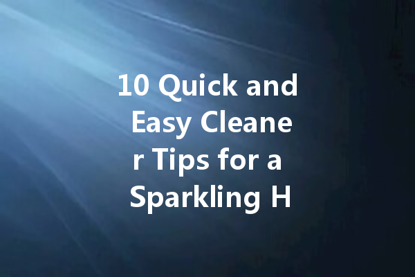10 Quick and Easy Cleaner Tips for a Sparkling Home