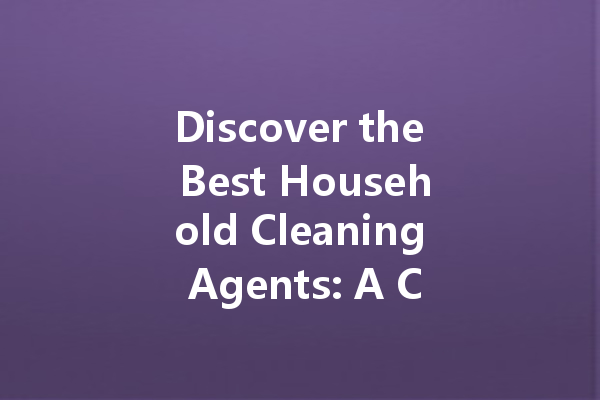 Discover the Best Household Cleaning Agents: A Comprehensive Guide to Keeping Your Home Sparkling Clean