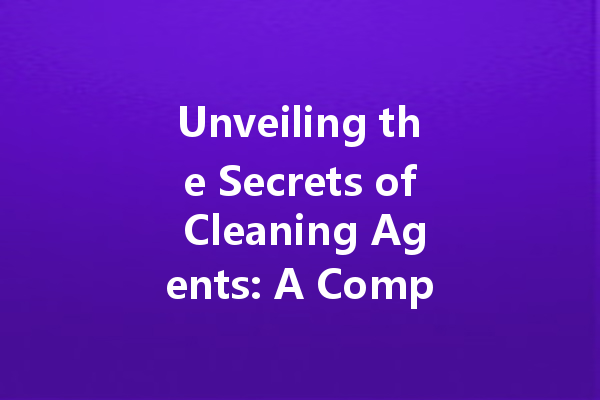 Unveiling the Secrets of Cleaning Agents: A Comprehensive Guide to Effective Solutions for Every Need