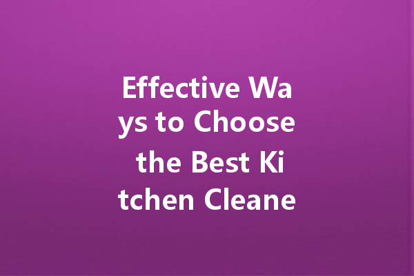 Effective Ways to Choose the Best Kitchen Cleaner: Top Tips and Brand Recommendations