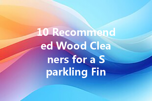 10 Recommended Wood Cleaners for a Sparkling Finish