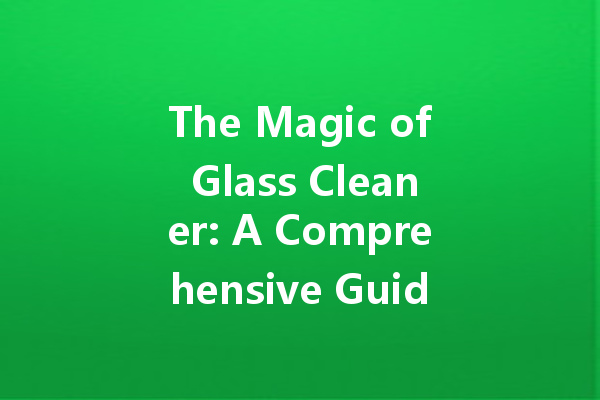 The Magic of Glass Cleaner: A Comprehensive Guide to Sparkling Windows and Surfaces