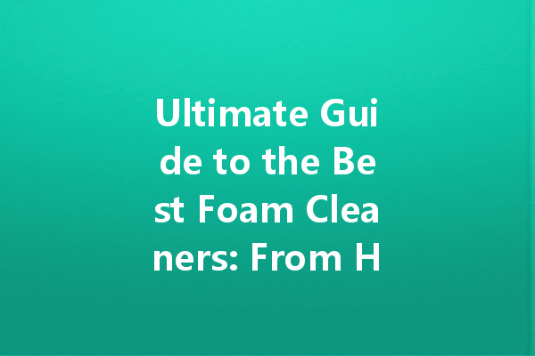 Ultimate Guide to the Best Foam Cleaners: From Household to Industrial Use