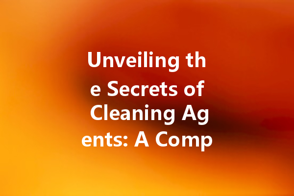 Unveiling the Secrets of Cleaning Agents: A Comprehensive Guide to Effective Stain Removal and Household Cleanliness