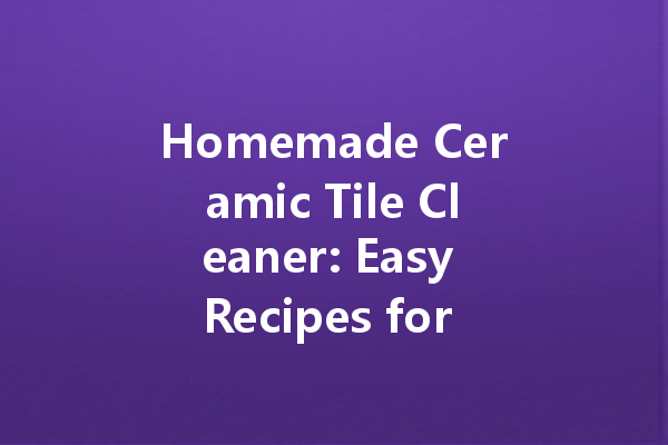 Homemade Ceramic Tile Cleaner: Easy Recipes for a Sparkling Shine