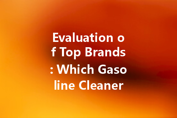 Evaluation of Top Brands: Which Gasoline Cleaner Works Best?