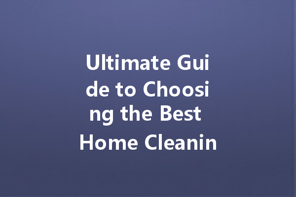 Ultimate Guide to Choosing the Best Home Cleaning Agents for Your New House