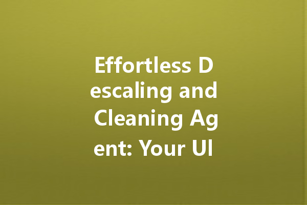Effortless Descaling and Cleaning Agent: Your Ultimate Solution for Heavy Dirt Removal