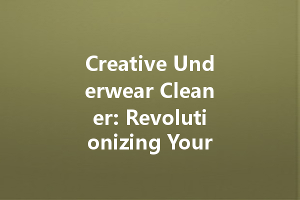 Creative Underwear Cleaner: Revolutionizing Your Laundry Routine