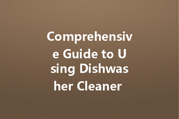 Comprehensive Guide to Using Dishwasher Cleaner Dispensers Effectively