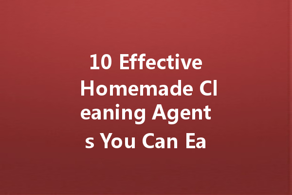 10 Effective Homemade Cleaning Agents You Can Easily Prepare