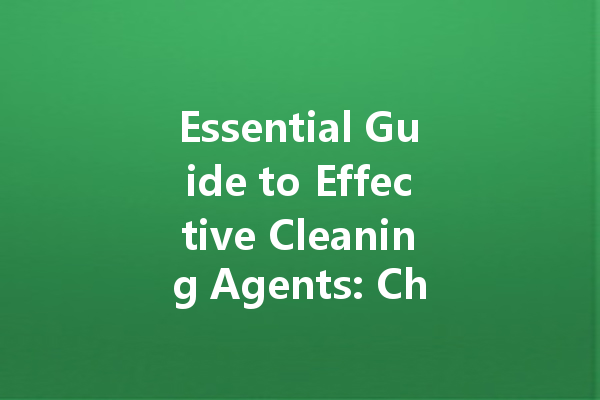 Essential Guide to Effective Cleaning Agents: Choosing the Right Products for Your Home