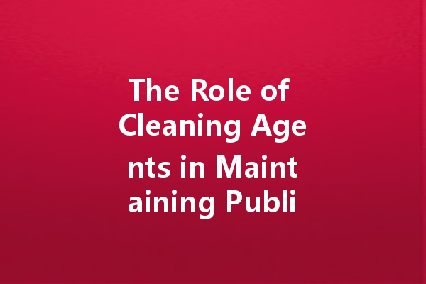 The Role of Cleaning Agents in Maintaining Public Health