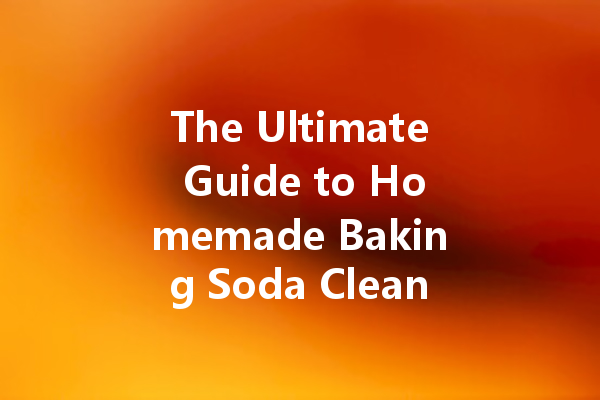 The Ultimate Guide to Homemade Baking Soda Cleaner Formula: Eco-Friendly Solutions for a Sparkling Home