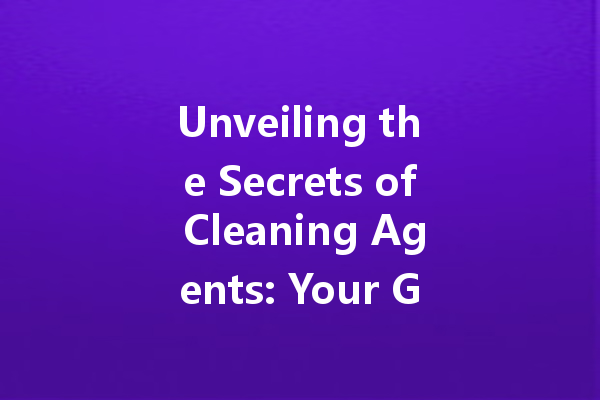 Unveiling the Secrets of Cleaning Agents: Your Guide to Household Nirvana