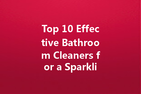 Top 10 Effective Bathroom Cleaners for a Sparkling Clean Home