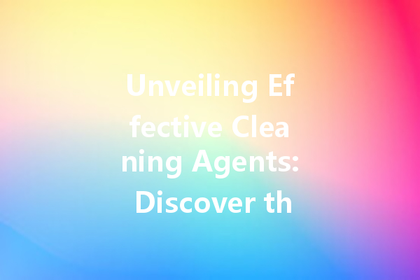 Unveiling Effective Cleaning Agents: Discover the Best Choices for Every Surface