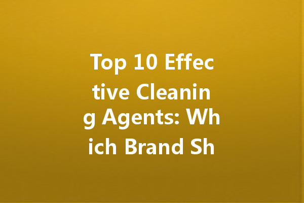 Top 10 Effective Cleaning Agents: Which Brand Should You Choose?