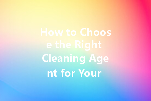 How to Choose the Right Cleaning Agent for Your Home and Business Needs