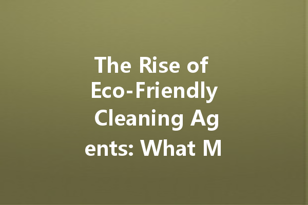 The Rise of Eco-Friendly Cleaning Agents: What Manufacturers Are Doing to Meet Consumer Demand